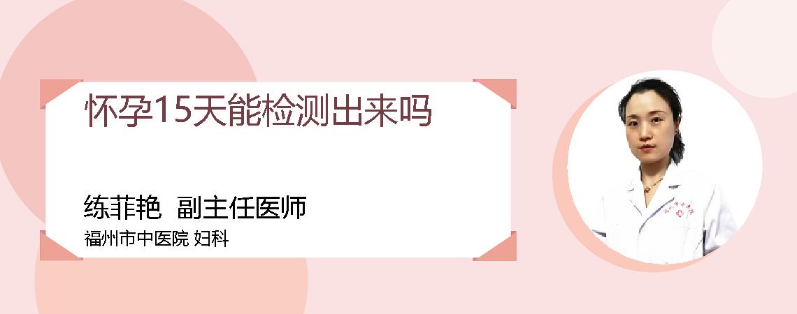 怀孕15天能检测出来吗