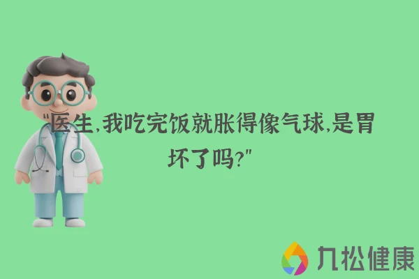 “医生，我吃完饭就胀得像气球，是胃坏了吗？”