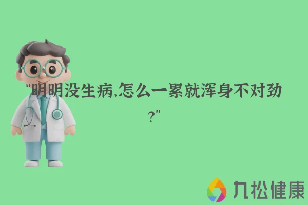 “明明没生病,怎么一累就浑身不对劲?”