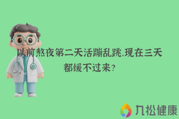 以前熬夜第二天活蹦乱跳,现在三天都缓不过来?