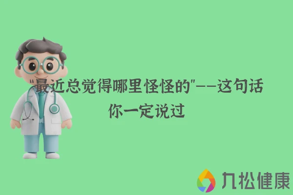 “最近总觉得哪里怪怪的”——这句话你一定说过