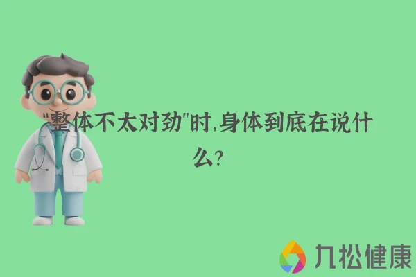 “整体不太对劲”时，身体到底在说什么？