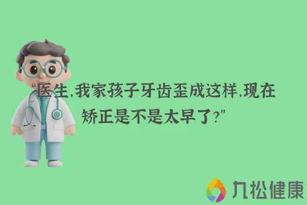 “医生，我家孩子牙齿歪成这样，现在矫正是不是太早了？”
