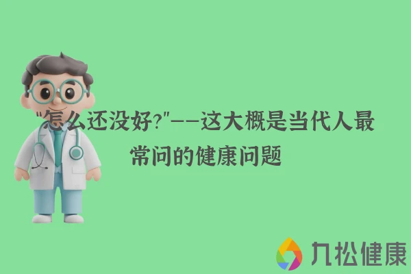 “怎么还没好？”——这大概是当代人最常问的健康问题