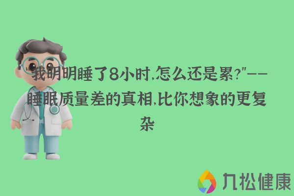 “我明明睡了8小时，怎么还是累？”——睡眠质量差的真相，比你想象的更复杂