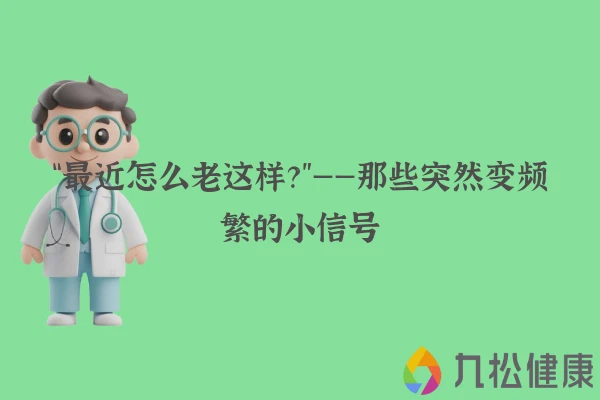 “最近怎么老这样？”——那些突然变频繁的小信号