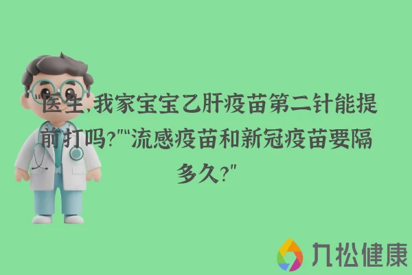 “医生，我家宝宝乙肝疫苗第二针能提前打吗？”“流感疫苗和新冠疫苗要隔多久？”