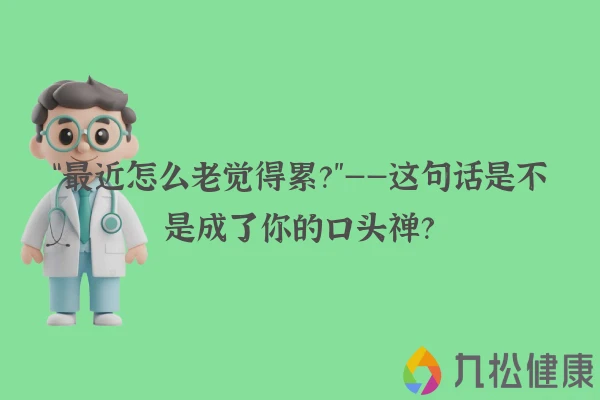 “最近怎么老觉得累？”——这句话是不是成了你的口头禅？