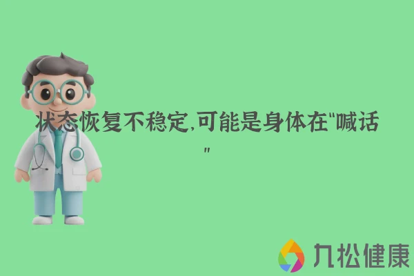 状态恢复不稳定,可能是身体在“喊话”
