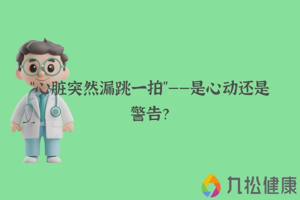 “心脏突然漏跳一拍”——是心动还是警告？