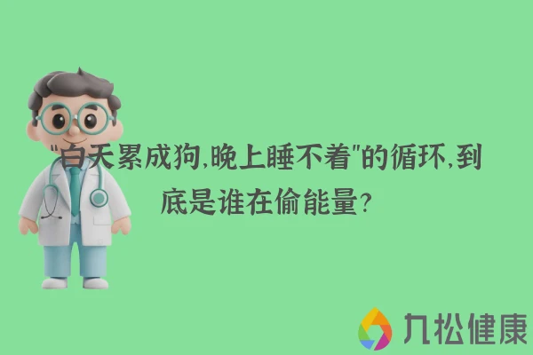 “白天累成狗，晚上睡不着”的循环，到底是谁在偷能量？