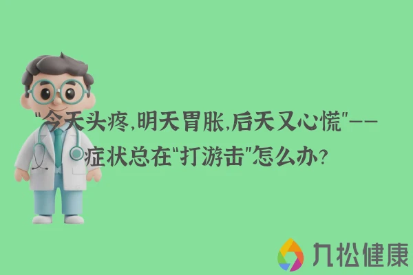 “今天头疼，明天胃胀，后天又心慌”——症状总在“打游击”怎么办？