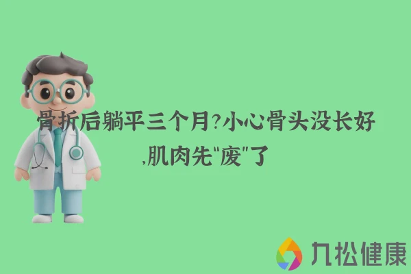 骨折后躺平三个月？小心骨头没长好，肌肉先“废”了