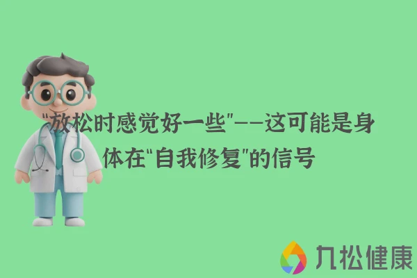 “放松时感觉好一些”——这可能是身体在“自我修复”的信号