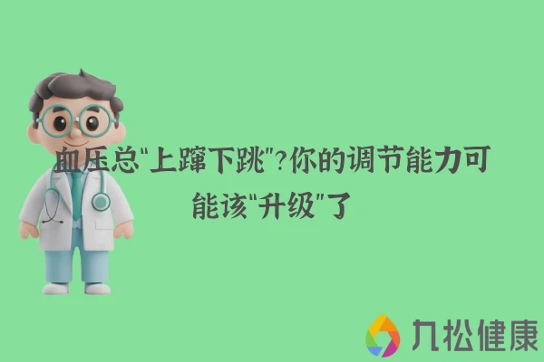 血压总“上蹿下跳”？你的调节能力可能该“升级”了