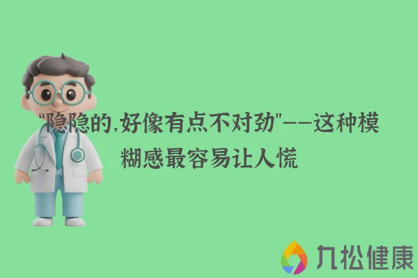 “隐隐的,好像有点不对劲”——这种模糊感最容易让人慌