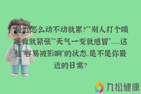 “最近怎么动不动就累？”“别人打个喷嚏我就紧张”“天气一变就感冒”……这些“容易被影响”的状态，是不是你最近的日常？