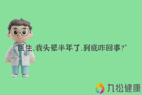 “医生,我头晕半年了,到底咋回事?”