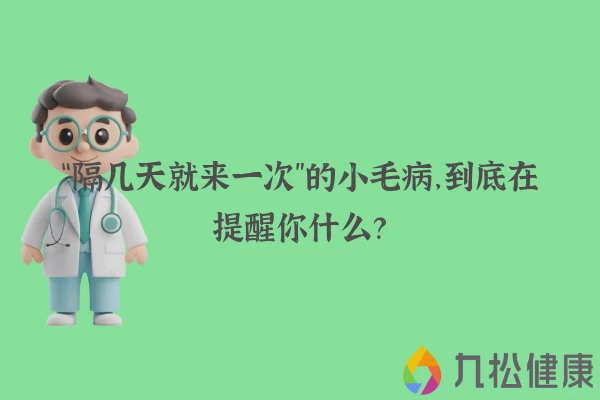 “隔几天就来一次”的小毛病，到底在提醒你什么？