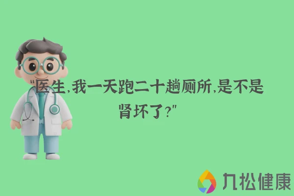 “医生，我一天跑二十趟厕所，是不是肾坏了？”