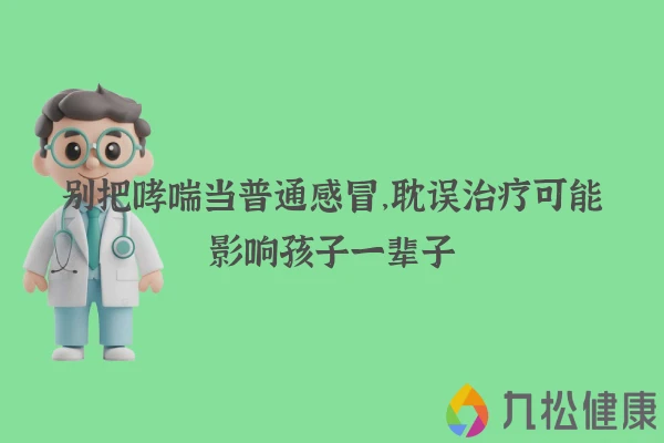 别把哮喘当普通感冒，耽误治疗可能影响孩子一辈子