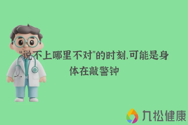 “说不上哪里不对”的时刻，可能是身体在敲警钟