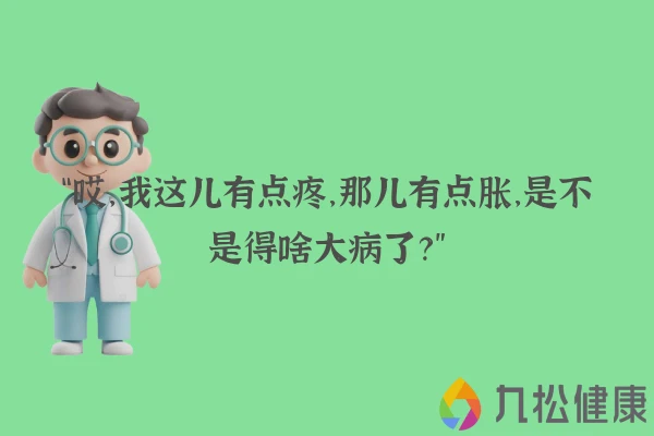 “哎，我这儿有点疼，那儿有点胀，是不是得啥大病了？”