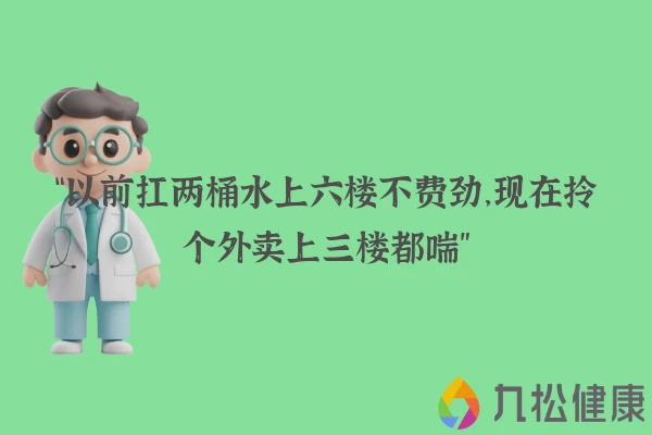 “以前扛两桶水上六楼不费劲，现在拎个外卖上三楼都喘”