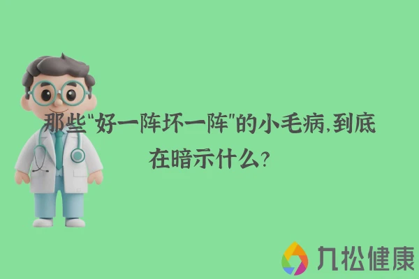 那些“好一阵坏一阵”的小毛病，到底在暗示什么？