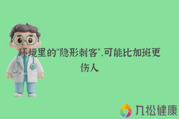 环境里的“隐形刺客”，可能比加班更伤人