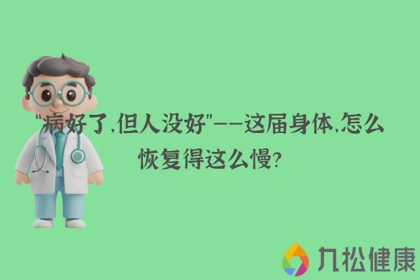 “病好了，但人没好”——这届身体，怎么恢复得这么慢？