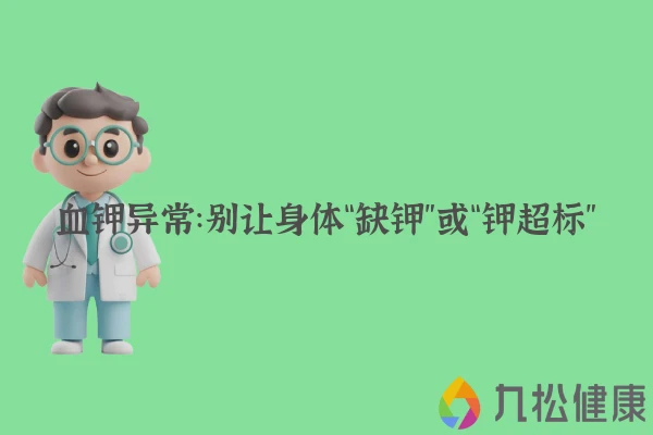 血钾异常:别让身体“缺钾”或“钾超标”