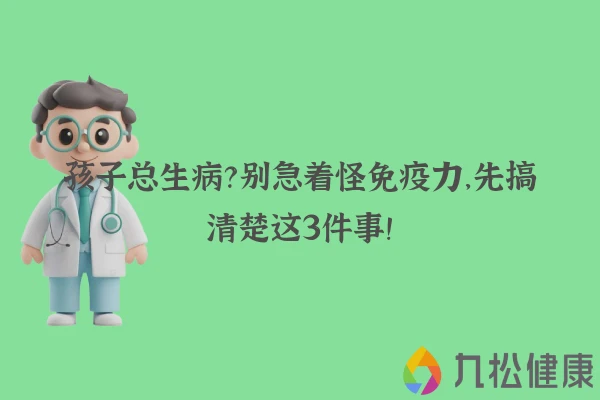 孩子总生病？别急着怪免疫力，先搞清楚这3件事！