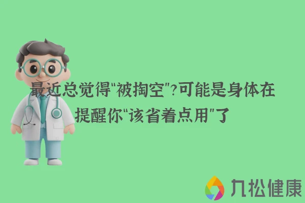最近总觉得“被掏空”？可能是身体在提醒你“该省着点用”了