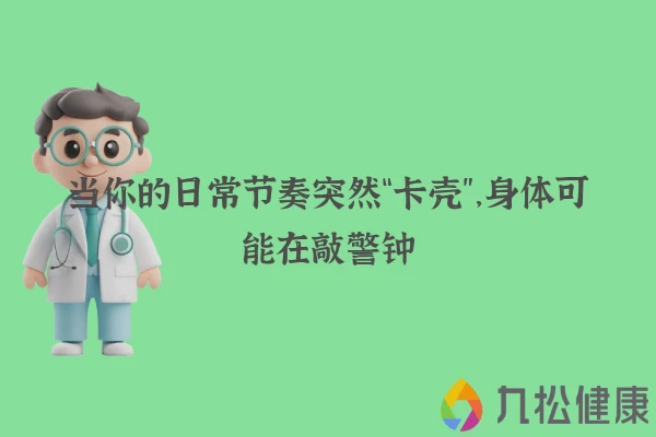 当你的日常节奏突然“卡壳”，身体可能在敲警钟
