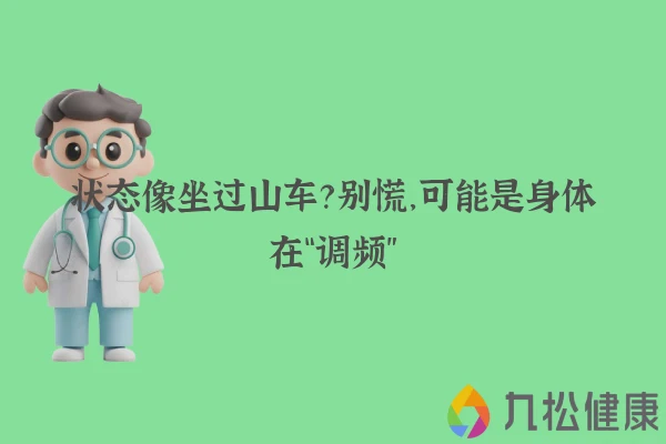 状态像坐过山车？别慌，可能是身体在“调频”