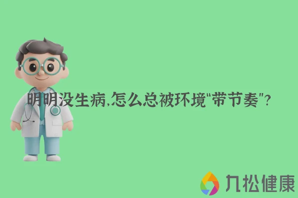 明明没生病，怎么总被环境“带节奏”？