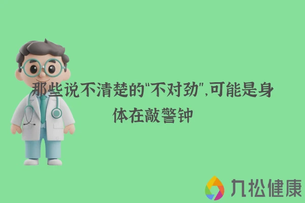 那些说不清楚的“不对劲”，可能是身体在敲警钟
