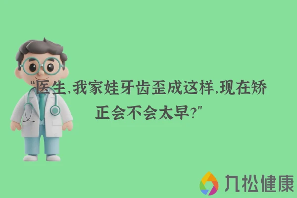 “医生,我家娃牙齿歪成这样,现在矫正会不会太早?”