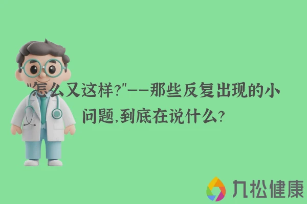 “怎么又这样？”——那些反复出现的小问题，到底在说什么？