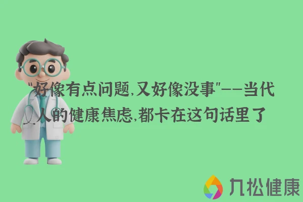 “好像有点问题，又好像没事”——当代人的健康焦虑，都卡在这句话里了