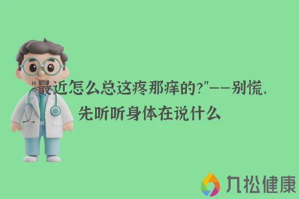 “最近怎么总这疼那痒的？”——别慌，先听听身体在说什么