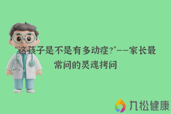 “这孩子是不是有多动症？”——家长最常问的灵魂拷问