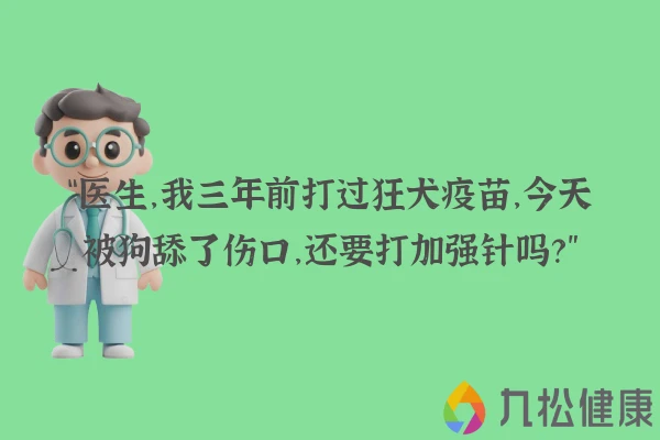 “医生,我三年前打过狂犬疫苗,今天被狗舔了伤口,还要打加强针吗?”
