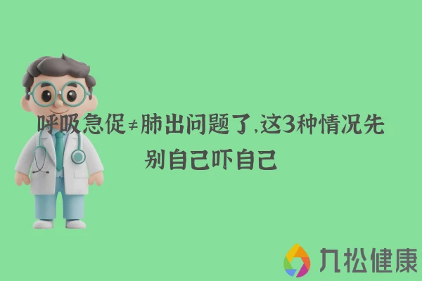 呼吸急促≠肺出问题了，这3种情况先别自己吓自己