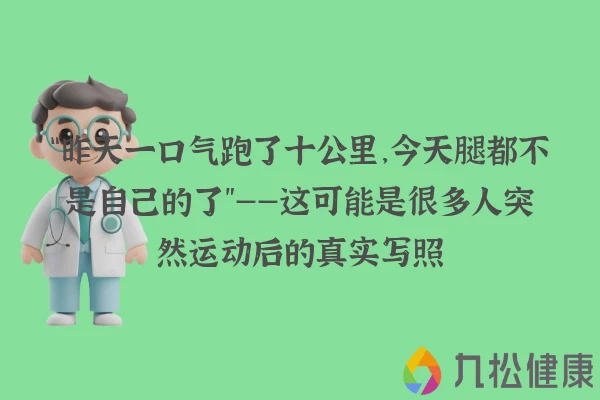 “昨天一口气跑了十公里，今天腿都不是自己的了”——这可能是很多人突然运动后的真实写照