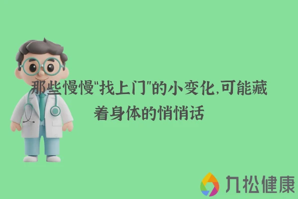 那些慢慢“找上门”的小变化，可能藏着身体的悄悄话