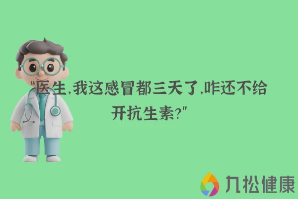 “医生，我这感冒都三天了，咋还不给开抗生素？”