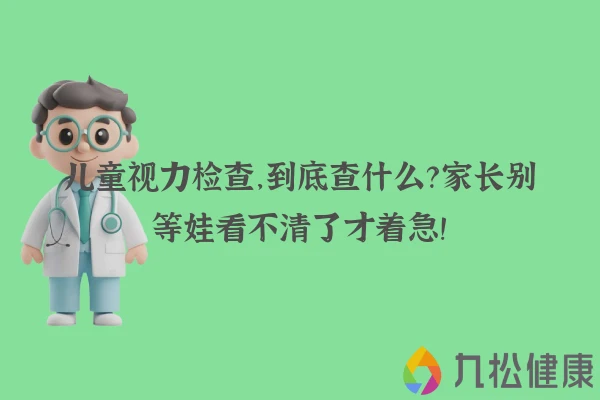 儿童视力检查，到底查什么？家长别等娃看不清了才着急！