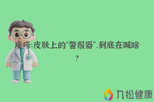 皮疹：皮肤上的“警报器”，到底在喊啥？